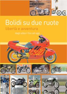 BOLIDI SU DUE RUOTE Libert&agrave; e avventura dagli albori fino ad oggi